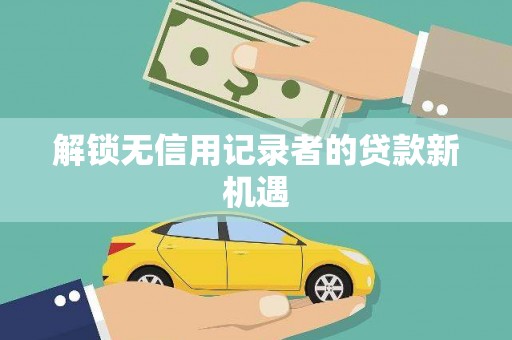 黄岛解锁无信用记录者的贷款新机遇