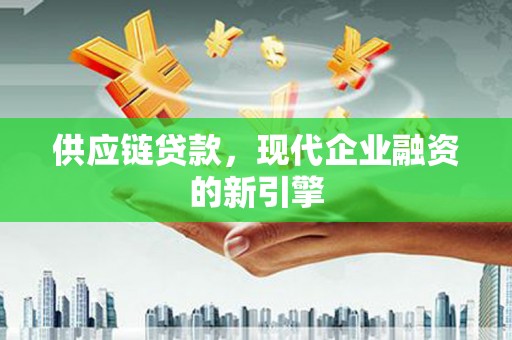 正安供应链贷款，现代企业融资的新引擎