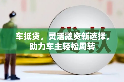 淇滨车抵贷，灵活融资新选择，助力车主轻松周转