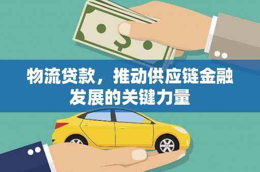 泾县物流贷款，推动供应链金融发展的关键力量