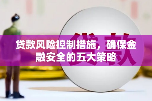 榆次贷款风险控制措施，确保金融安全的五大策略