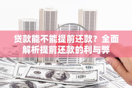 禅城贷款能不能提前还款？全面解析提前还款的利与弊