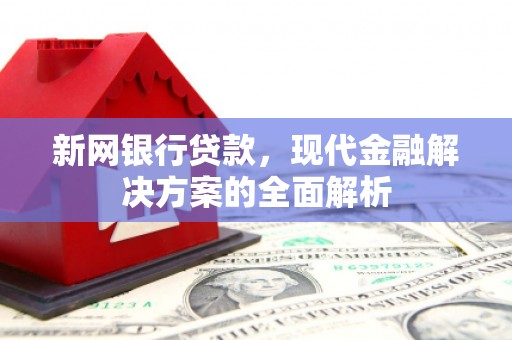 拱墅新网银行贷款，现代金融解决方案的全面解析
