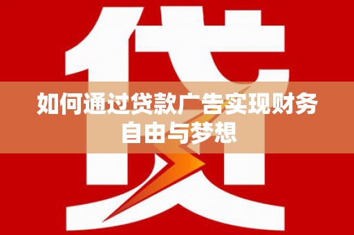 广元如何通过贷款广告实现财务自由与梦想