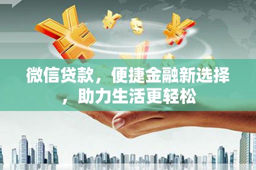 富源微信贷款，便捷金融新选择，助力生活更轻松