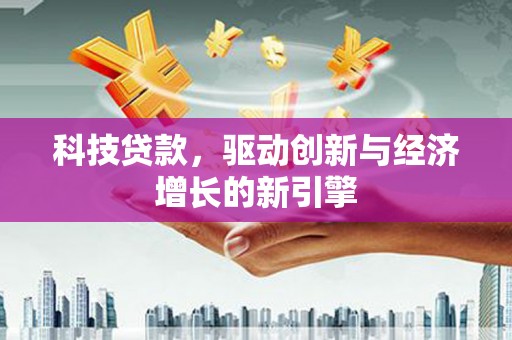 扎兰屯科技贷款，驱动创新与经济增长的新引擎