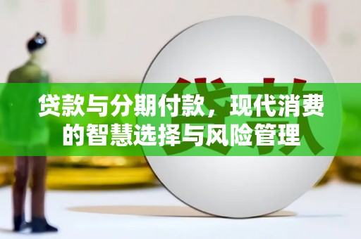 德惠贷款与分期付款，现代消费的智慧选择与风险管理