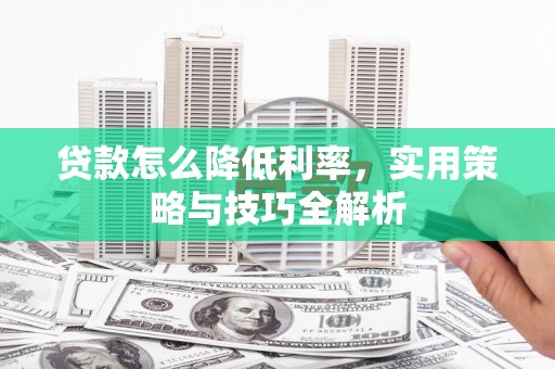 中江贷款怎么降低利率，实用策略与技巧全解析