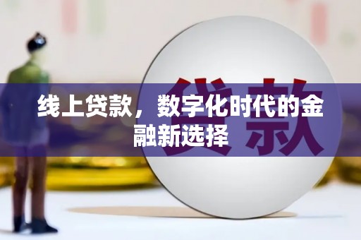 长城线上贷款，数字化时代的金融新选择