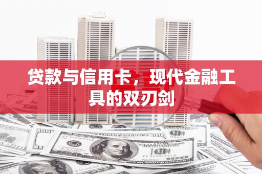 杏花岭贷款与信用卡，现代金融工具的双刃剑