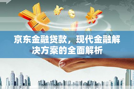 镇原京东金融贷款，现代金融解决方案的全面解析