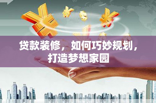 万秀贷款装修，如何巧妙规划，打造梦想家园