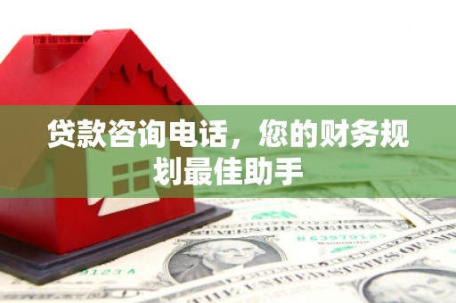 西山贷款咨询电话，您的财务规划最佳助手