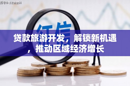 隆化贷款旅游开发，解锁新机遇，推动区域经济增长