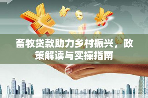 圣方济各堂区畜牧贷款助力乡村振兴，政策解读与实操指南