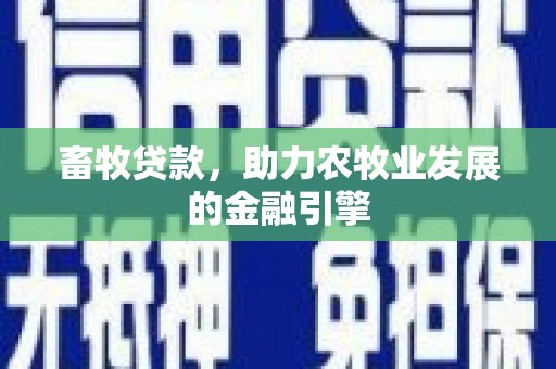 弋江畜牧贷款，助力农牧业发展的金融引擎