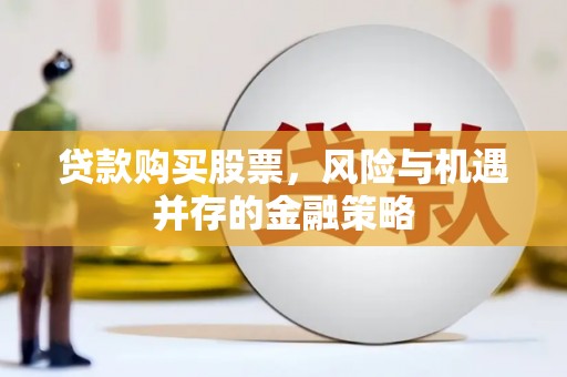 象州贷款购买股票，风险与机遇并存的金融策略