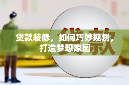获嘉贷款装修，如何巧妙规划，打造梦想家园
