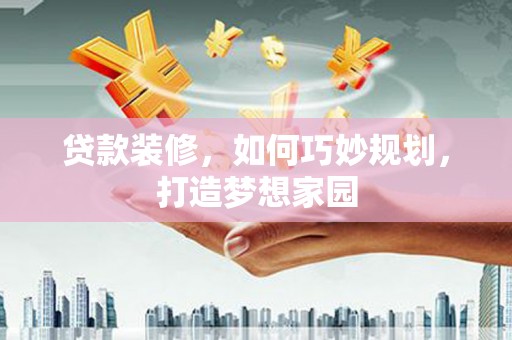 白水贷款装修，如何巧妙规划，打造梦想家园