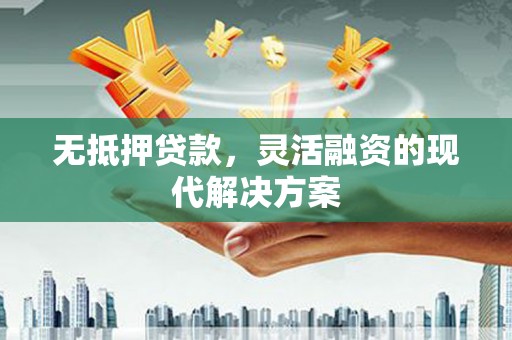 甘肃无抵押贷款，灵活融资的现代解决方案