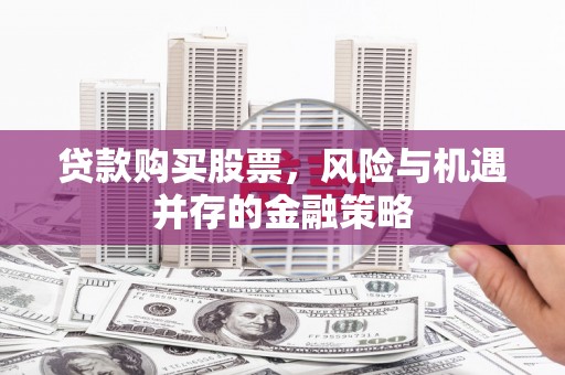 泾川贷款购买股票，风险与机遇并存的金融策略