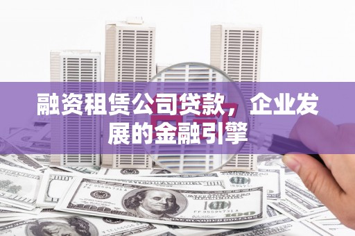 临桂融资租赁公司贷款，企业发展的金融引擎