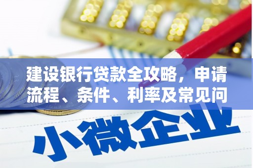 宽甸建设银行贷款全攻略，申请流程、条件、利率及常见问题解答