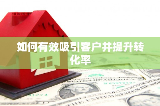 赤水如何有效吸引客户并提升转化率