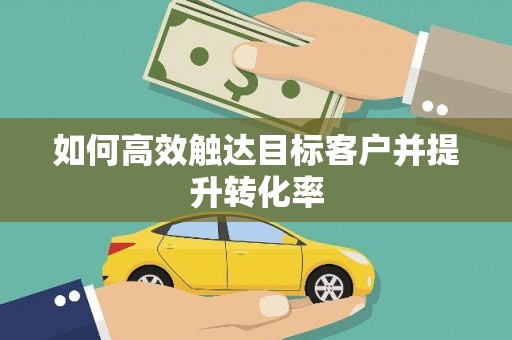 汉源如何高效触达目标客户并提升转化率