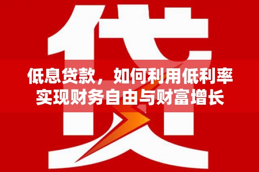 盱眙低息贷款，如何利用低利率实现财务自由与财富增长