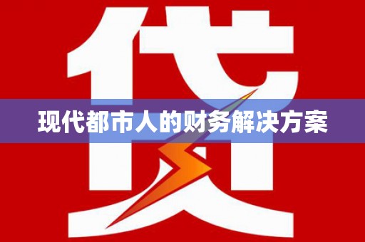 邵阳现代都市人的财务解决方案