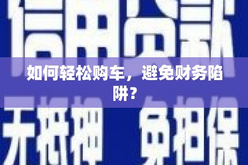 博山如何轻松购车，避免财务陷阱？
