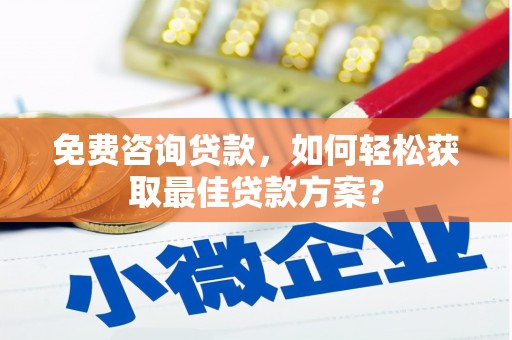泉州免费咨询贷款，如何轻松获取最佳贷款方案？